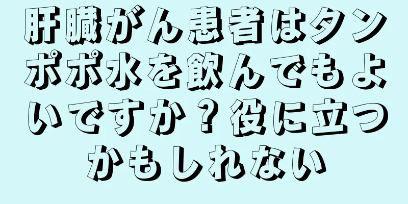 肝臓がん患者はタンポポ水を飲んでもよいですか？役に立つかもしれない