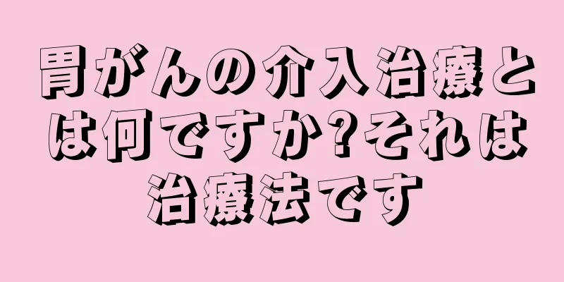 胃がんの介入治療とは何ですか?それは治療法です