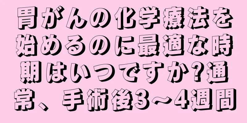 胃がんの化学療法を始めるのに最適な時期はいつですか?通常、手術後3～4週間
