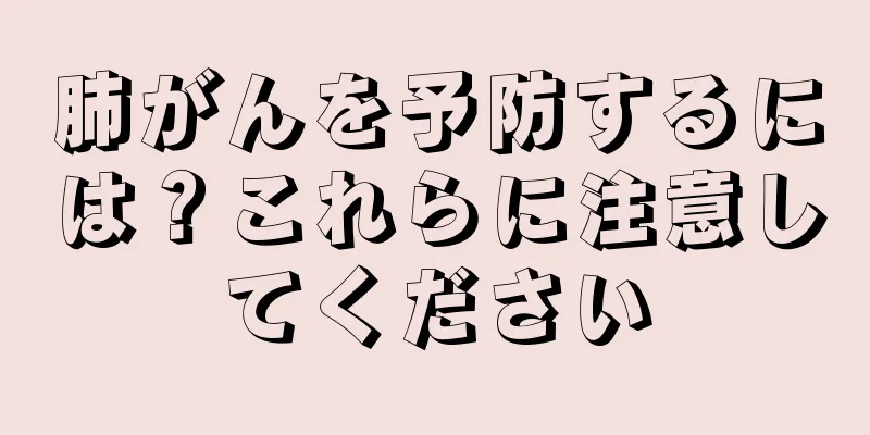 肺がんを予防するには？これらに注意してください