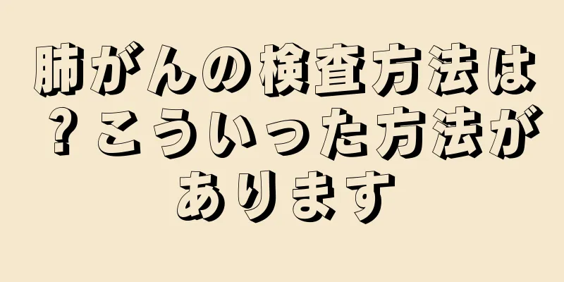 肺がんの検査方法は？こういった方法があります
