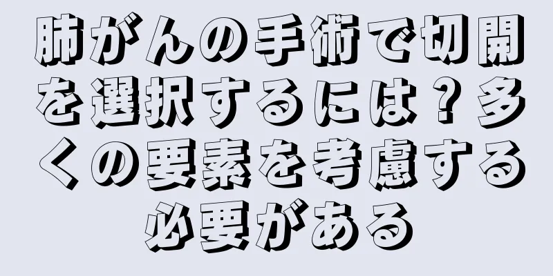 肺がんの手術で切開を選択するには？多くの要素を考慮する必要がある