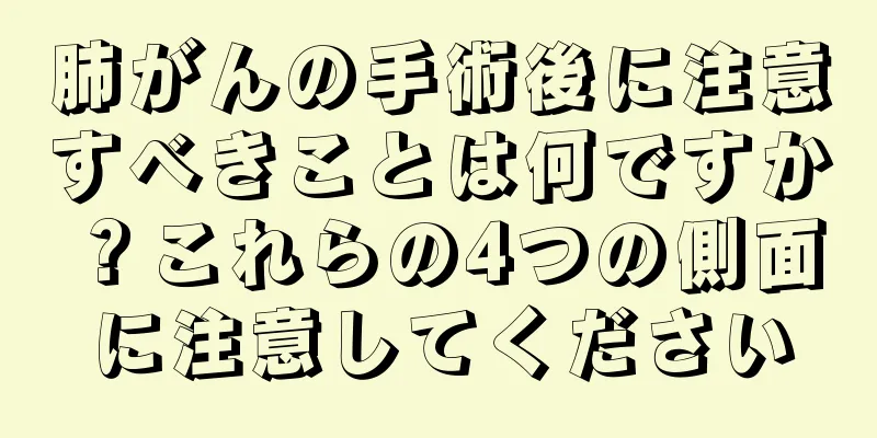 肺がんの手術後に注意すべきことは何ですか？これらの4つの側面に注意してください