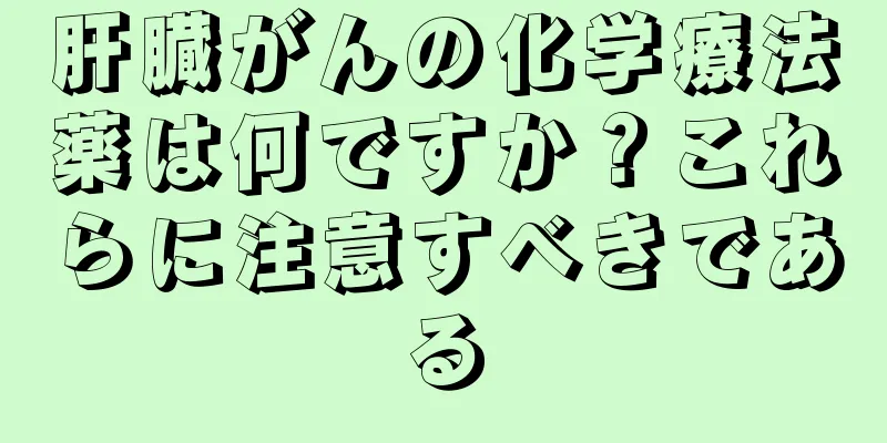 肝臓がんの化学療法薬は何ですか？これらに注意すべきである