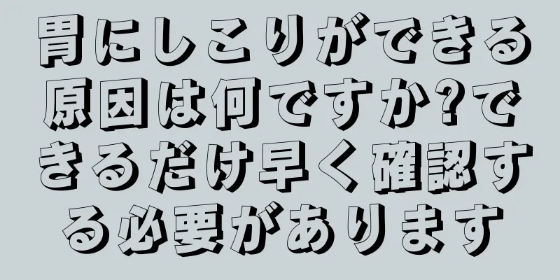 胃にしこりができる原因は何ですか?できるだけ早く確認する必要があります