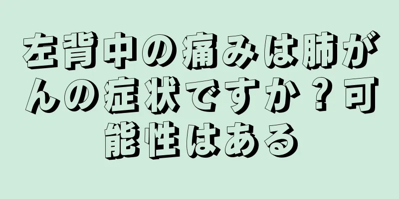 左背中の痛みは肺がんの症状ですか？可能性はある