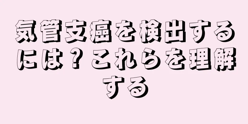 気管支癌を検出するには？これらを理解する