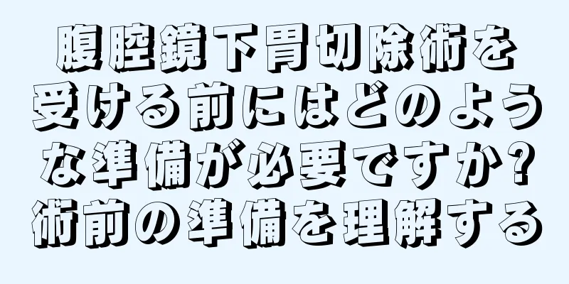 腹腔鏡下胃切除術を受ける前にはどのような準備が必要ですか?術前の準備を理解する