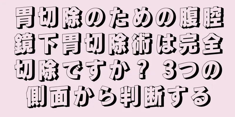 胃切除のための腹腔鏡下胃切除術は完全切除ですか？ 3つの側面から判断する