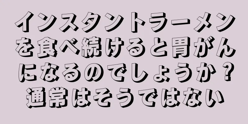 インスタントラーメンを食べ続けると胃がんになるのでしょうか？通常はそうではない