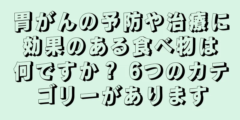 胃がんの予防や治療に効果のある食べ物は何ですか？ 6つのカテゴリーがあります