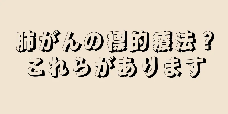 肺がんの標的療法？これらがあります