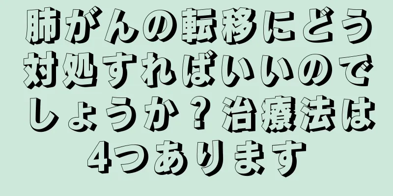 肺がんの転移にどう対処すればいいのでしょうか？治療法は4つあります