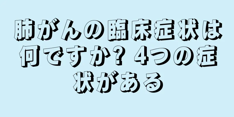 肺がんの臨床症状は何ですか? 4つの症状がある