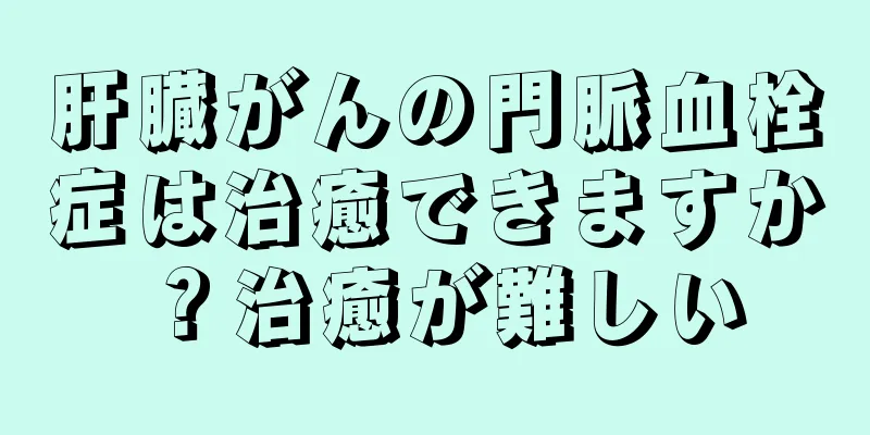 肝臓がんの門脈血栓症は治癒できますか？治癒が難しい