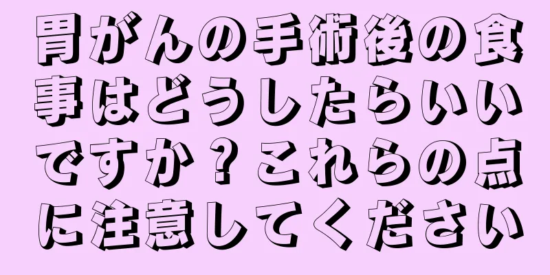 胃がんの手術後の食事はどうしたらいいですか？これらの点に注意してください