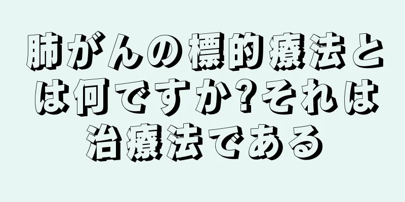 肺がんの標的療法とは何ですか?それは治療法である