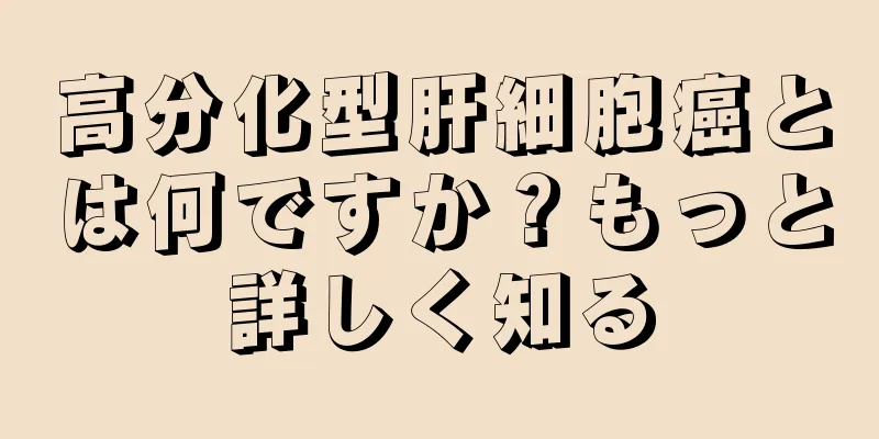 高分化型肝細胞癌とは何ですか？もっと詳しく知る