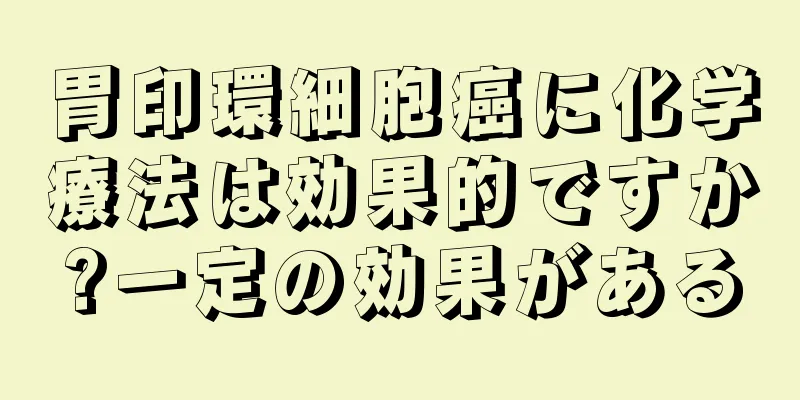 胃印環細胞癌に化学療法は効果的ですか?一定の効果がある