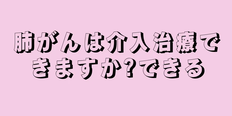 肺がんは介入治療できますか?できる