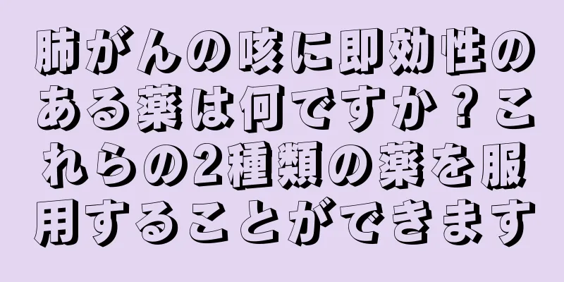 肺がんの咳に即効性のある薬は何ですか？これらの2種類の薬を服用することができます