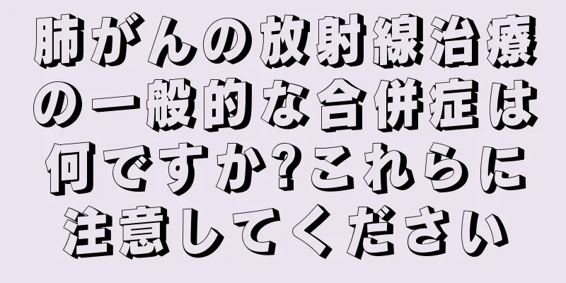 肺がんの放射線治療の一般的な合併症は何ですか?これらに注意してください