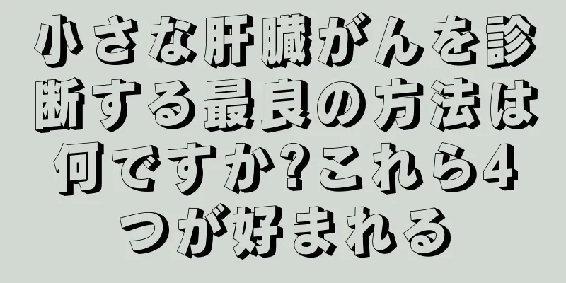 小さな肝臓がんを診断する最良の方法は何ですか?これら4つが好まれる