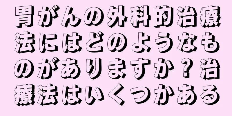 胃がんの外科的治療法にはどのようなものがありますか？治療法はいくつかある