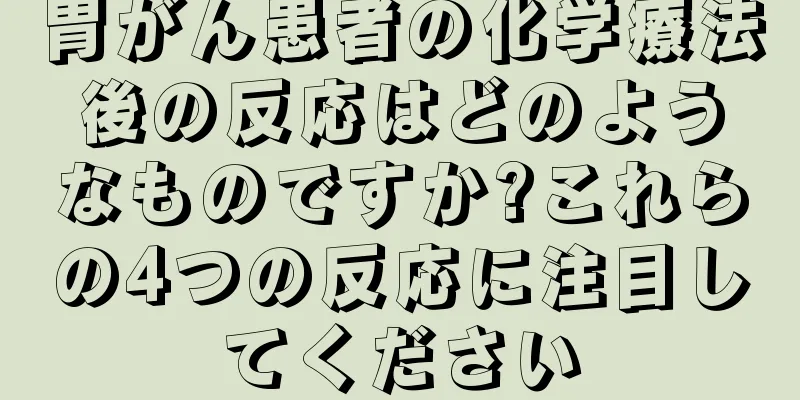 胃がん患者の化学療法後の反応はどのようなものですか?これらの4つの反応に注目してください