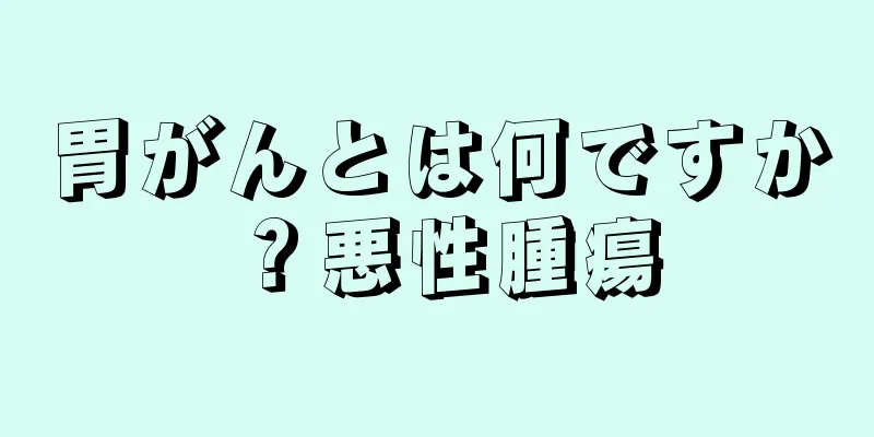 胃がんとは何ですか？悪性腫瘍