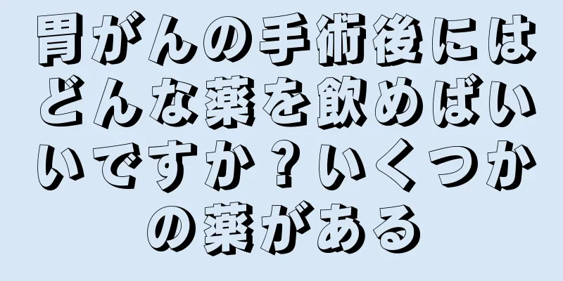 胃がんの手術後にはどんな薬を飲めばいいですか？いくつかの薬がある
