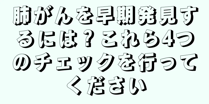 肺がんを早期発見するには？これら4つのチェックを行ってください