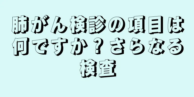 肺がん検診の項目は何ですか？さらなる検査