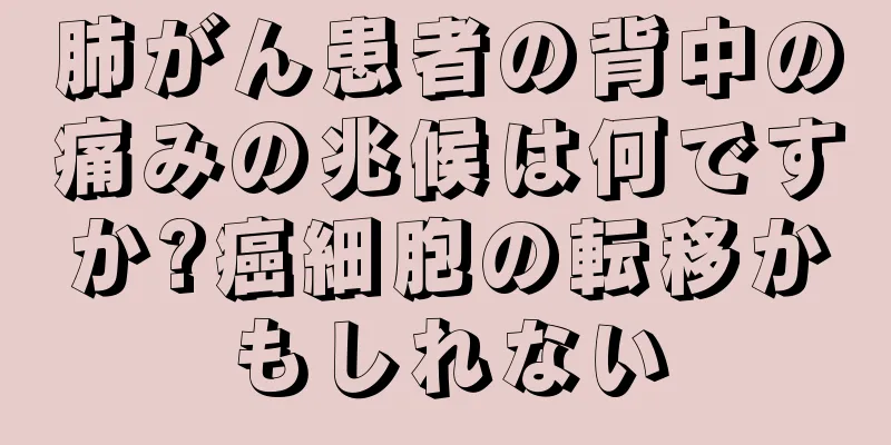 肺がん患者の背中の痛みの兆候は何ですか?癌細胞の転移かもしれない