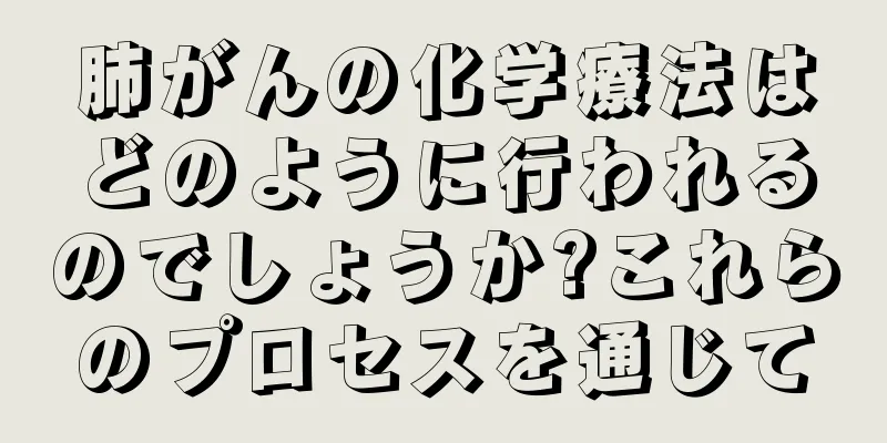 肺がんの化学療法はどのように行われるのでしょうか?これらのプロセスを通じて