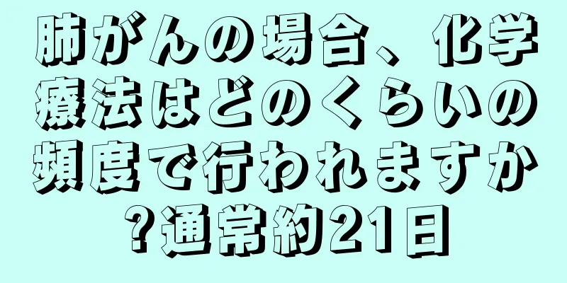 肺がんの場合、化学療法はどのくらいの頻度で行われますか?通常約21日