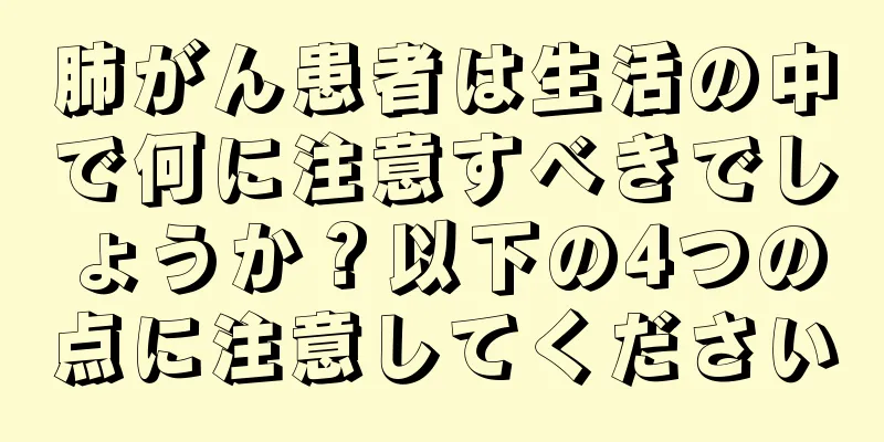 肺がん患者は生活の中で何に注意すべきでしょうか？以下の4つの点に注意してください