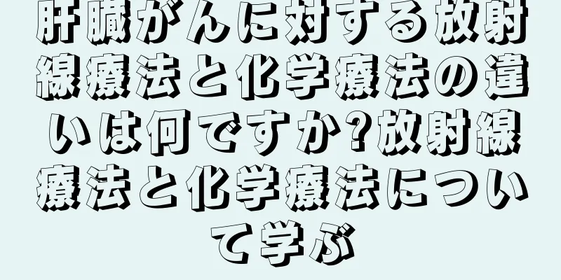肝臓がんに対する放射線療法と化学療法の違いは何ですか?放射線療法と化学療法について学ぶ