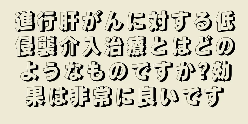 進行肝がんに対する低侵襲介入治療とはどのようなものですか?効果は非常に良いです