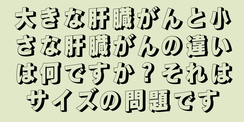 大きな肝臓がんと小さな肝臓がんの違いは何ですか？それはサイズの問題です