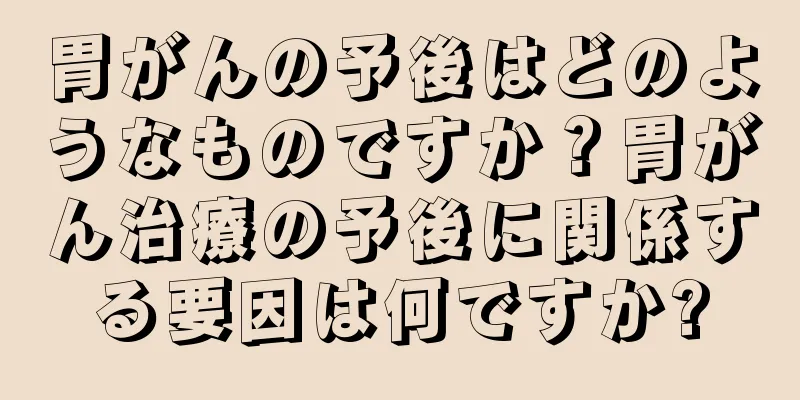 胃がんの予後はどのようなものですか？胃がん治療の予後に関係する要因は何ですか?