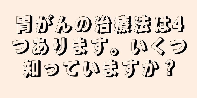 胃がんの治療法は4つあります。いくつ知っていますか？