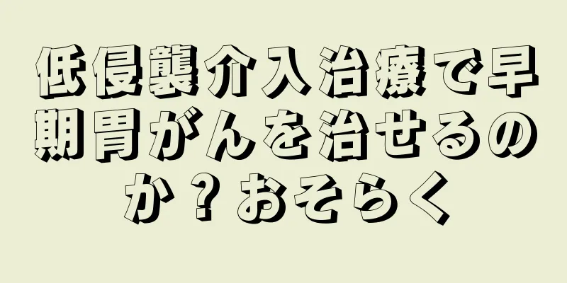 低侵襲介入治療で早期胃がんを治せるのか？おそらく