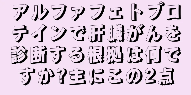 アルファフェトプロテインで肝臓がんを診断する根拠は何ですか?主にこの2点
