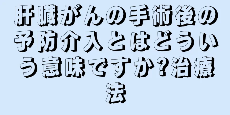 肝臓がんの手術後の予防介入とはどういう意味ですか?治療法