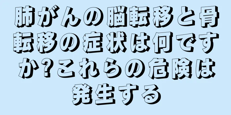肺がんの脳転移と骨転移の症状は何ですか?これらの危険は発生する