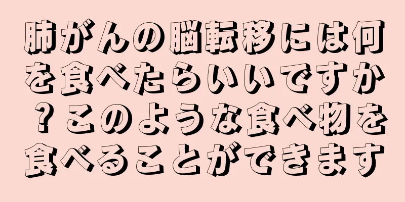 肺がんの脳転移には何を食べたらいいですか？このような食べ物を食べることができます