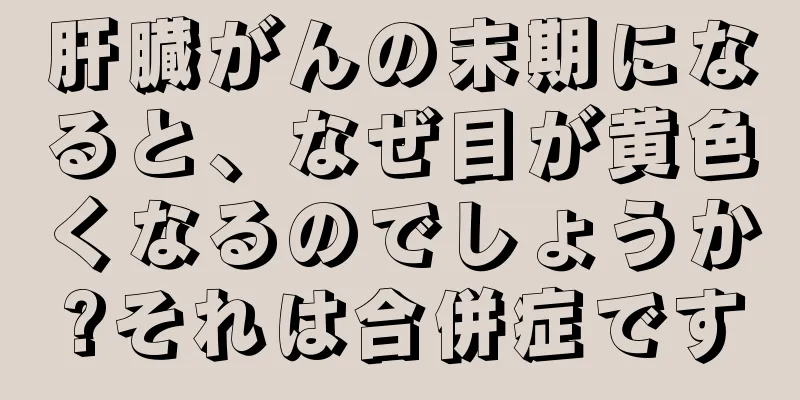 肝臓がんの末期になると、なぜ目が黄色くなるのでしょうか?それは合併症です