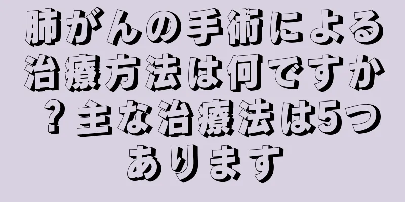 肺がんの手術による治療方法は何ですか？主な治療法は5つあります