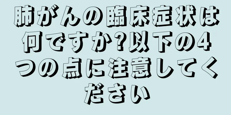 肺がんの臨床症状は何ですか?以下の4つの点に注意してください